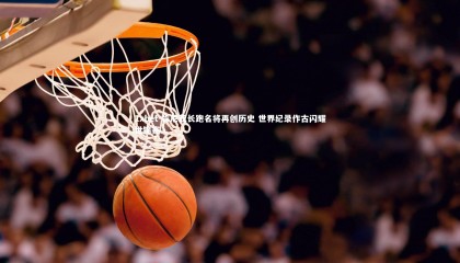 1xbet-肯尼亚长跑名将再创历史 世界纪录作古闪耀世锦赛