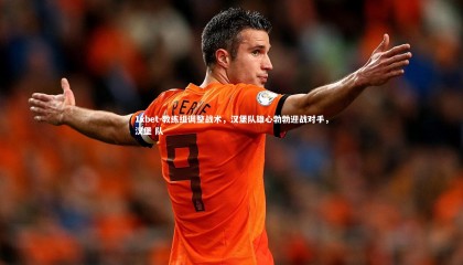 1xbet-教练组调整战术，汉堡队雄心勃勃迎战对手，汉堡 队