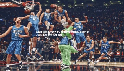 1xbet-国际米兰两连胜，罗梅罗成长为球队关键力量，国际米兰 克罗托内 直播