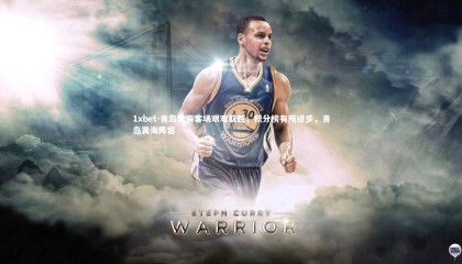 1xbet-青岛黄海客场艰难取胜，积分榜有所进步，青岛黄海阵容