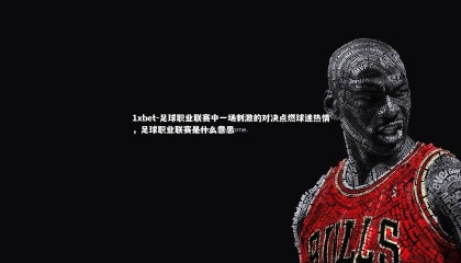 1xbet-足球职业联赛中一场刺激的对决点燃球迷热情，足球职业联赛是什么意思