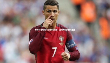 1xbet-队内内讧危机升级，主帅斡旋化解之道