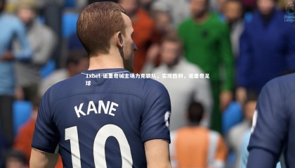 1xbet-诺里奇城主场力克狼队，实现胜利，诺里奇足球