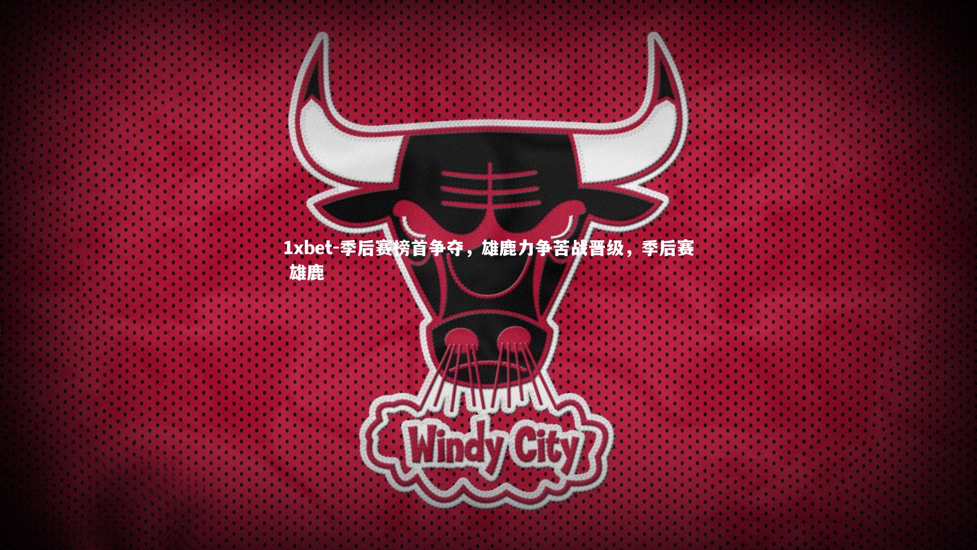 季后赛榜首争夺，雄鹿力争苦战晋级，季后赛 雄鹿