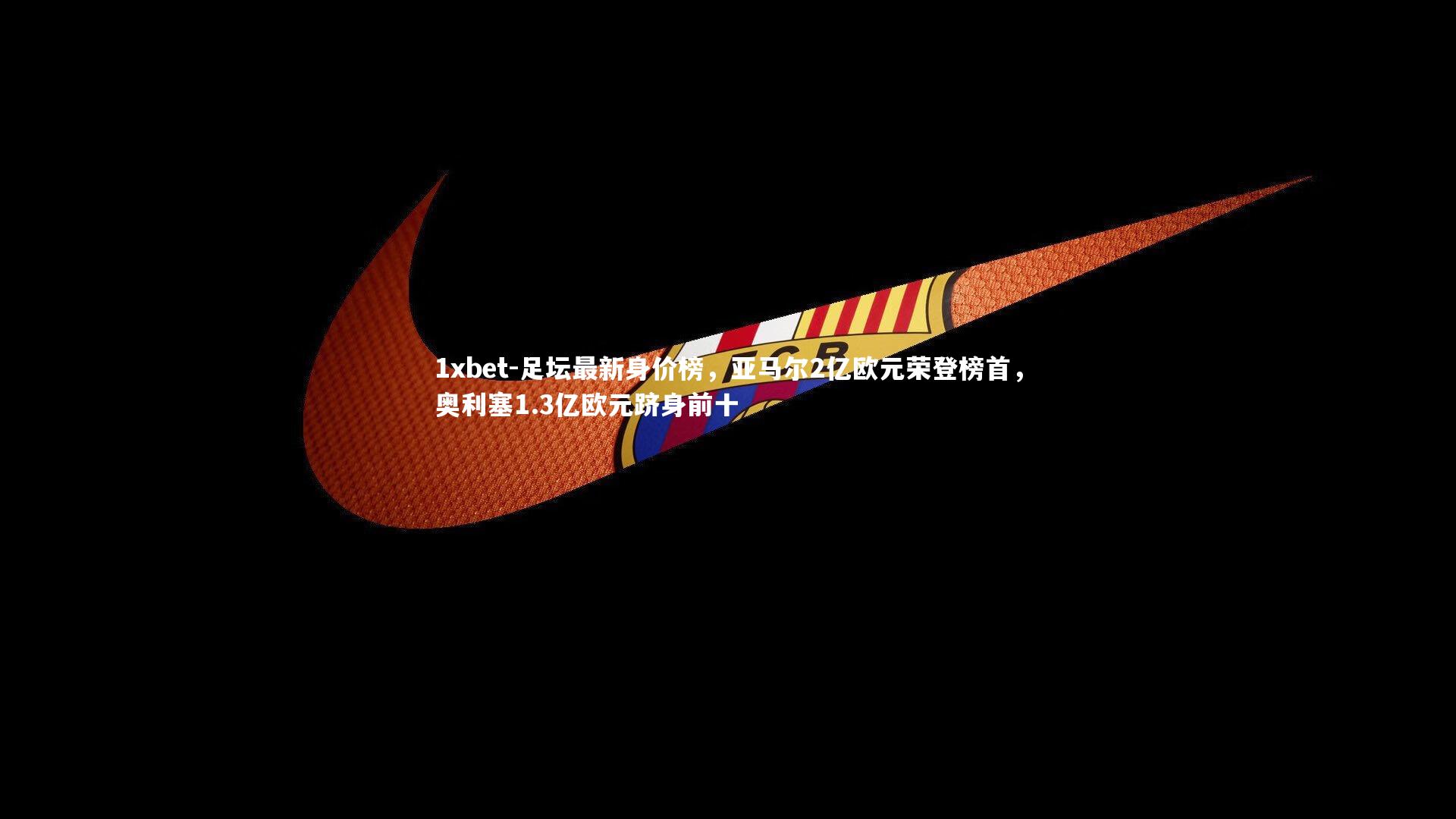 足坛最新身价榜，亚马尔2亿欧元荣登榜首，奥利塞1.3亿欧元跻身前十